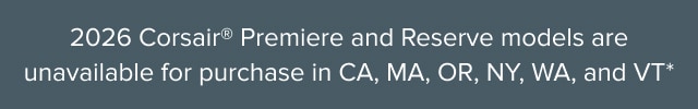 2026 Corsair® Premiere and Reserve models are unavailable for purchase in CA, MA, OR, NY, WA, and VT*