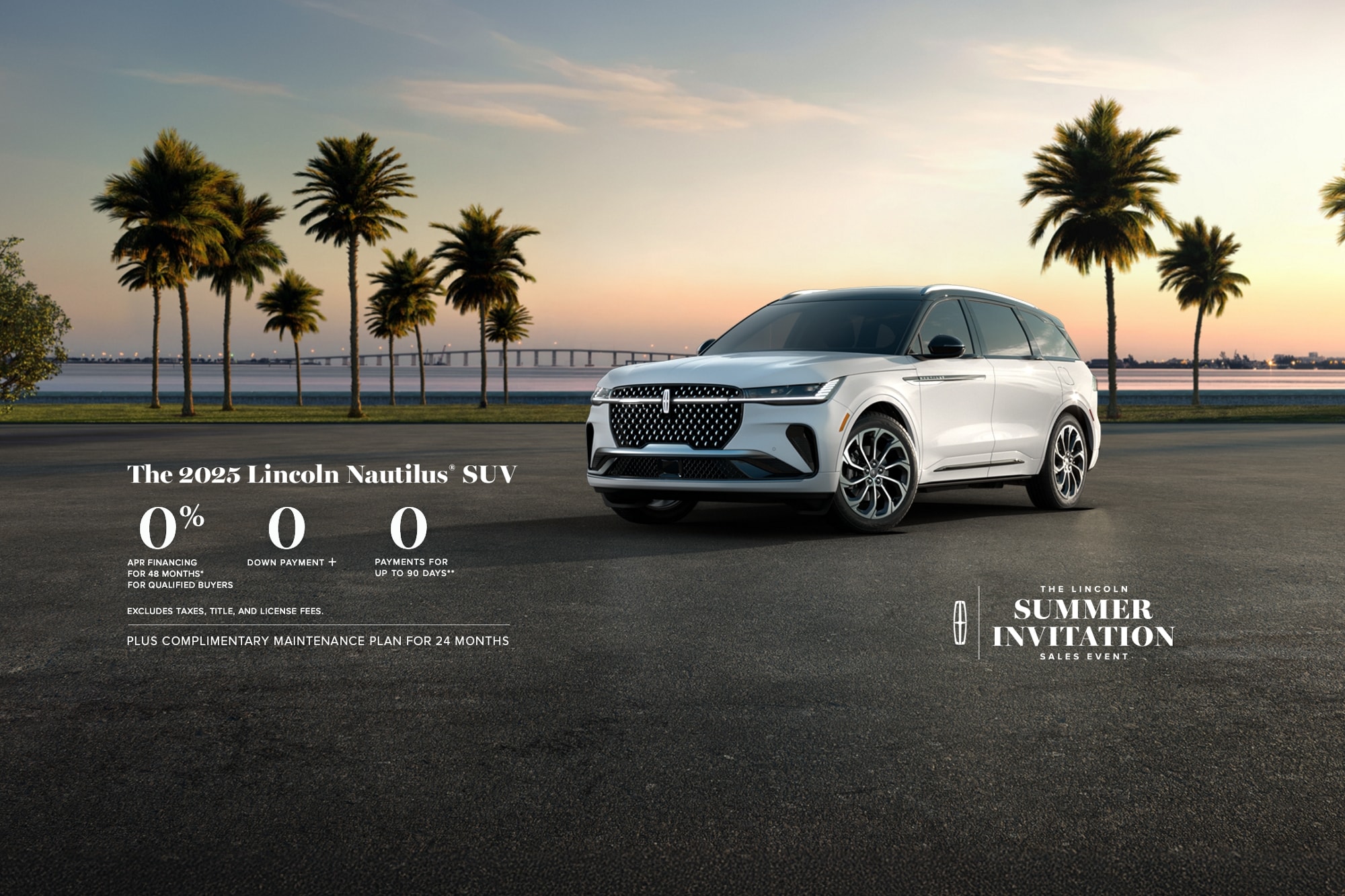 The 2025 Lincoln Nautilus SUV. 0% APR financing for 48 months, for qualified buyers. 0 Downpayment + 0 payments for up to 90 days. Excludes taxes, title, and license fees. Plus complimentary maintenance plan for 24 months. The Lincoln summer invitation sales event.