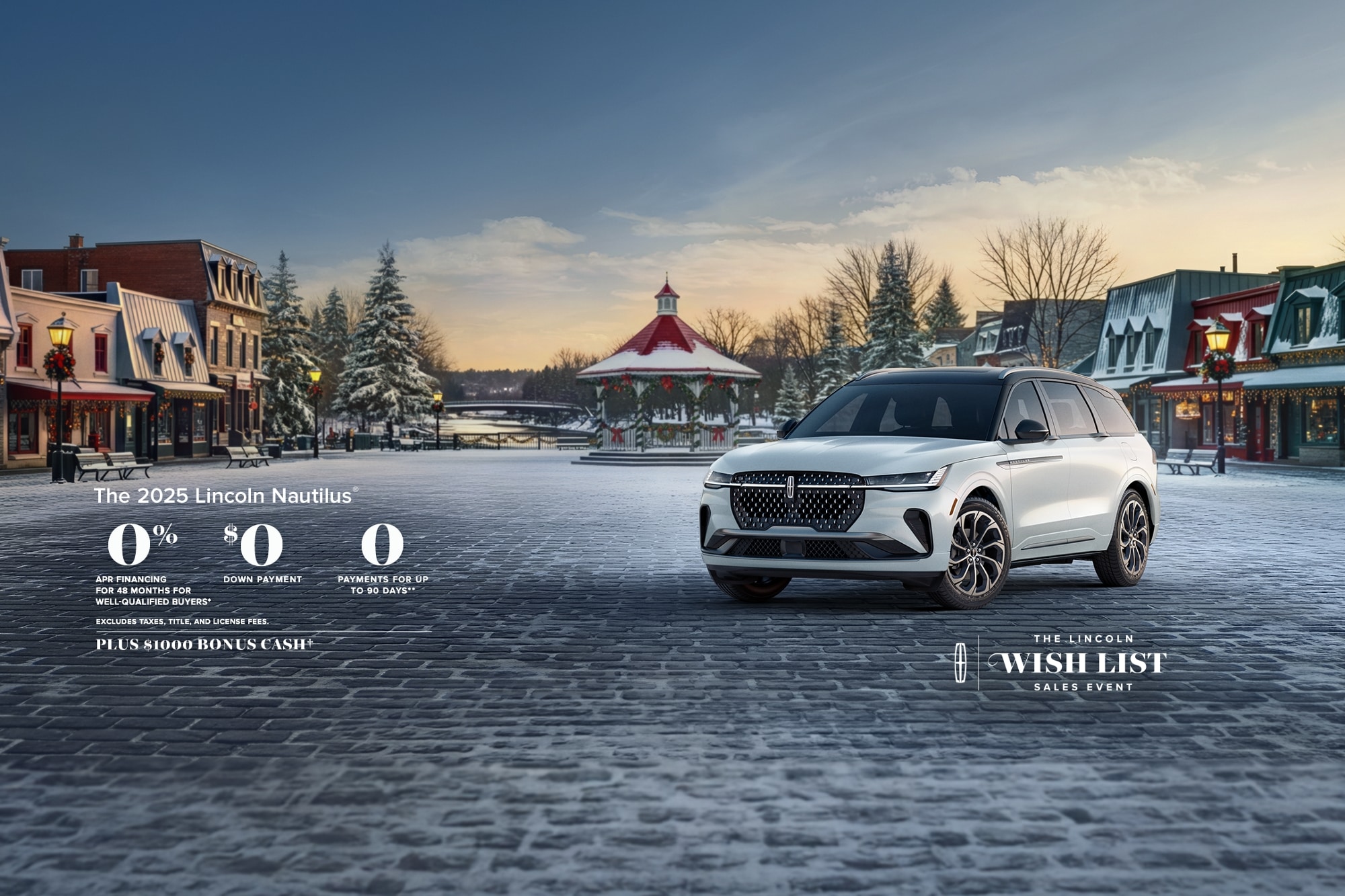 The 2025 Lincoln Nautilus. 0% APR financing for 48 months for well-qualified buyers. 0 Downpayment. 0 payments for up to 90 days. Excludes taxes, title, and license fees. Plus $1,000 bonus cash. The Lincoln wish list sales event.
