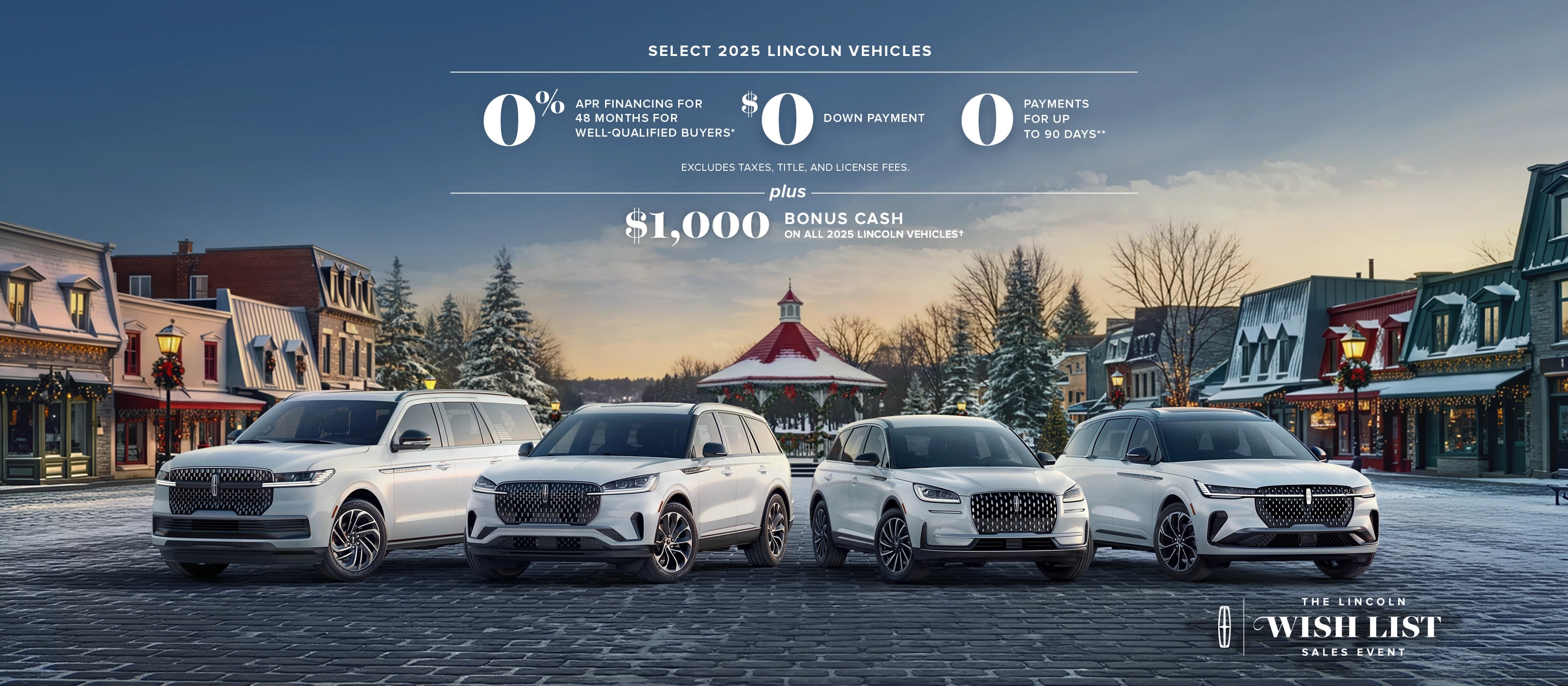 Select 2025 Lincoln vehicles 0% APR financing for 48 months for well-qualified buyers. $0 down payment. 0 payments for up to 90 days. Excludes taxes, title, and license fees. Plus $1,000 bonus cash on all 2025 Lincoln vehicles. The Lincoln wish list logo.